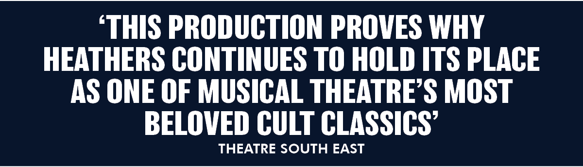 THIS PRODUCTION PROVES WHY HEATHERS CONTINUES TO HOLD ITS PLACE AS ONE OF MUSICAL THEATRES MOST BELOVED CULT CLASSICS - Theatre South East