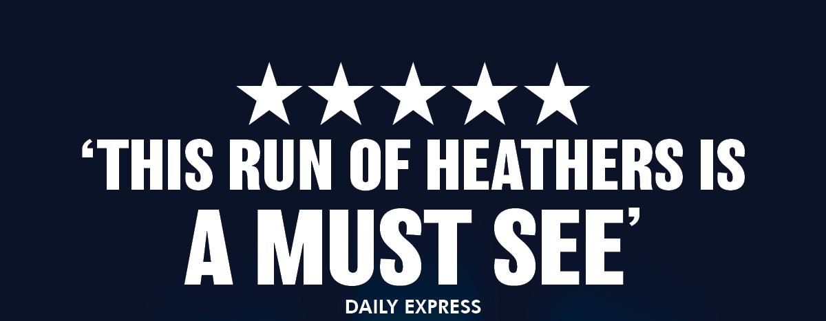 This Run of Heathers is a Must See - Daily Express 5 Stars