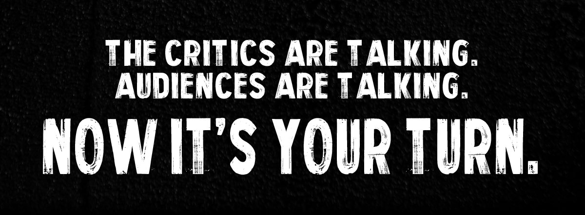 The critics are talking Audiences are talking Now it's your turn