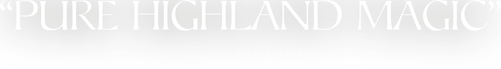 “Pure highland magic” - Alan Cumming